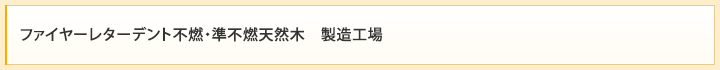 ファイヤーレターデント不燃・準不燃天然木　製造工場