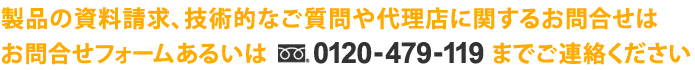 製品の資料請求、技術的なご質問や代理店に関するお問合せは、お問合せフォームあるいはフリーダイヤル 0120-479-119 までご連絡ください