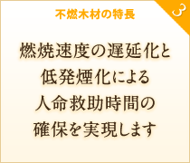 燃焼速度の遅延化と低発煙化による人命救助時間の確保を実現します