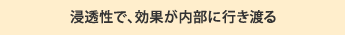 浸透性で、効果が内部に行き渡る