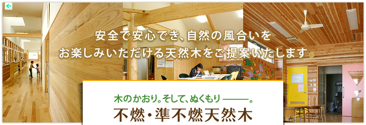 安全で安心でき、自然の風合いをお楽しみいただける天然木をご提案いたします「不燃・準不燃天然木」